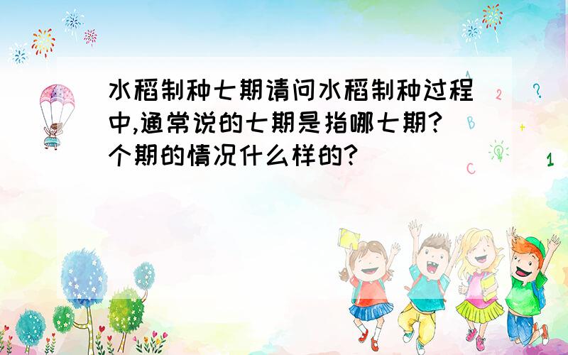 水稻制种七期请问水稻制种过程中,通常说的七期是指哪七期?个期的情况什么样的?