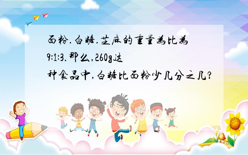 面粉.白糖.芝麻的重量为比为9:1:3.那么,260g这种食品中,白糖比面粉少几分之几?