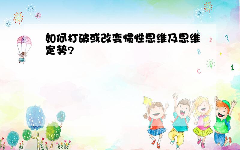 如何打破或改变惯性思维及思维定势?