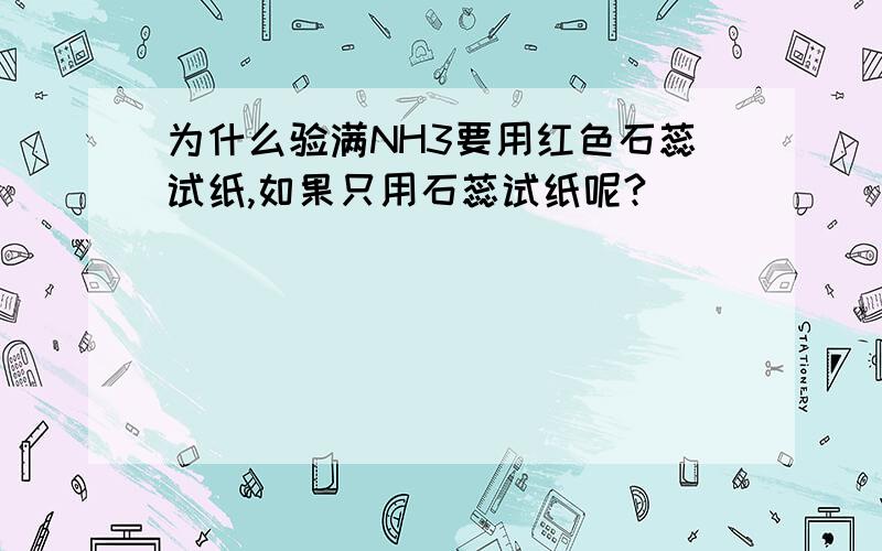 为什么验满NH3要用红色石蕊试纸,如果只用石蕊试纸呢?