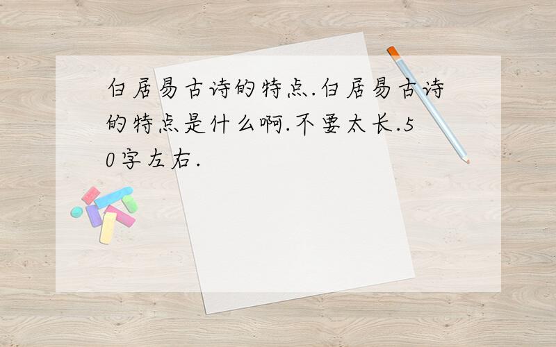 白居易古诗的特点.白居易古诗的特点是什么啊.不要太长.50字左右.