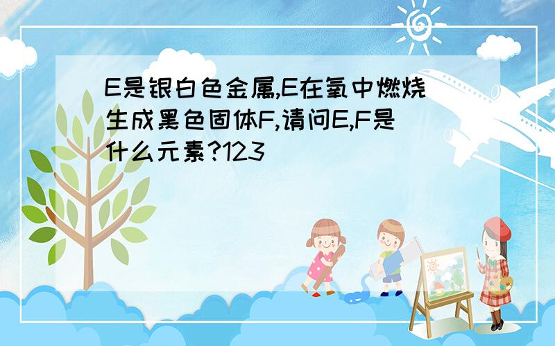 E是银白色金属,E在氧中燃烧生成黑色固体F,请问E,F是什么元素?123