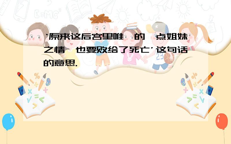 ‘原来这后宫里唯一的一点姐妹之情,也要败给了死亡’这句话的意思.