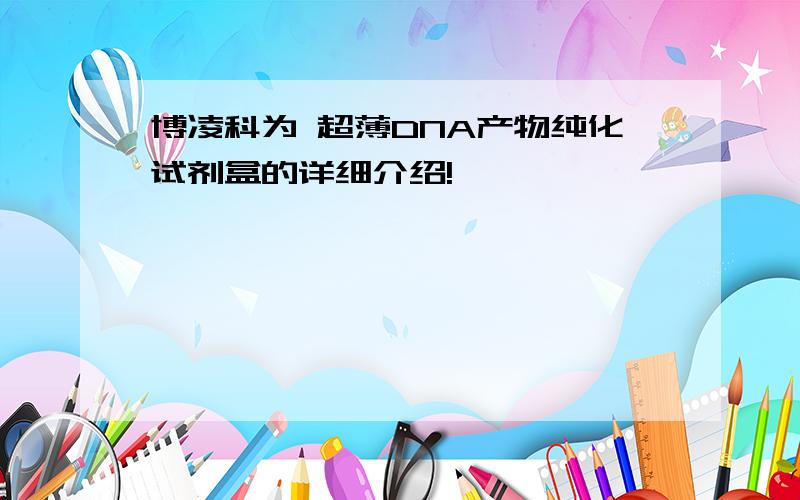 博凌科为 超薄DNA产物纯化试剂盒的详细介绍!