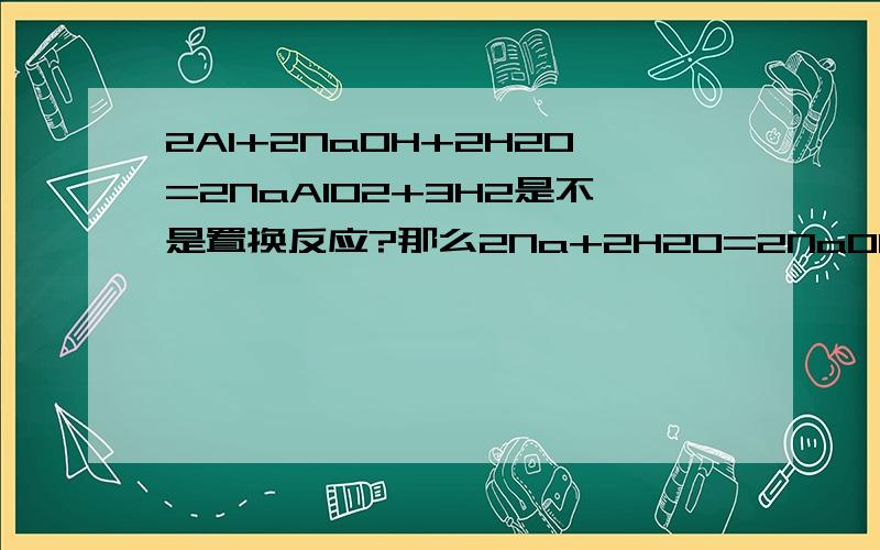 2Al+2NaOH+2H2O=2NaAlO2+3H2是不是置换反应?那么2Na+2H2O=2NaOH+H2?是不是置换反应?