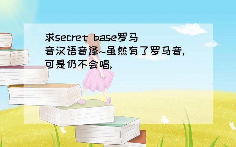 求secret base罗马音汉语音译~虽然有了罗马音,可是仍不会唱,