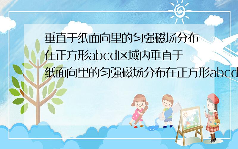 垂直于纸面向里的匀强磁场分布在正方形abcd区域内垂直于纸面向里的匀强磁场分布在正方形abcd区域内,O点是cd边的中点．一个带正电的粒子仅在磁场力的作用下,从O点沿纸面以垂直于cd边的速