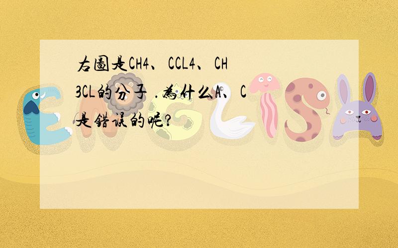 右图是CH4、CCL4、CH3CL的分子 .为什么A、C是错误的呢?