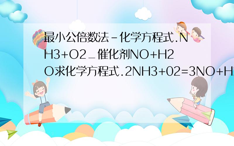 最小公倍数法-化学方程式.NH3+O2_催化剂NO+H2O求化学方程式.2NH3+02=3NO+H2O对不对