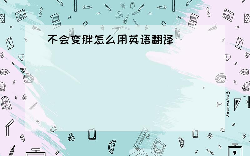 不会变胖怎么用英语翻译