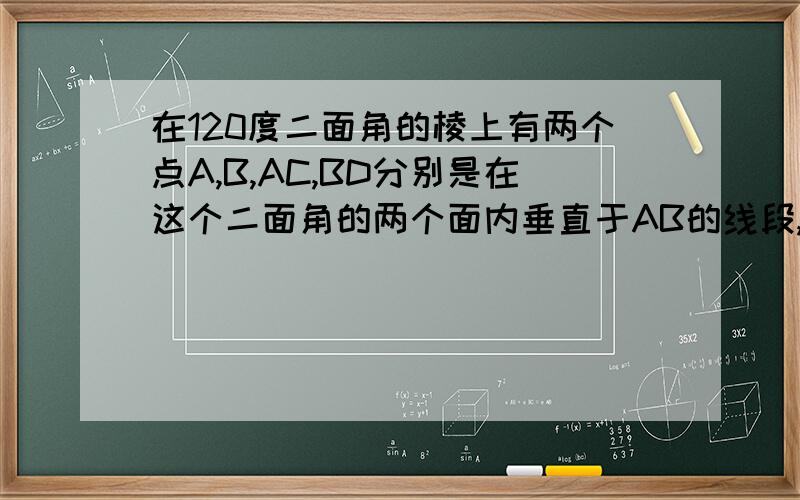 在120度二面角的棱上有两个点A,B,AC,BD分别是在这个二面角的两个面内垂直于AB的线段,已知AB=4,AC=6BD=8求CD的长.       2.设两条电线所在的直线是异面直线,他们的距离是1米,所成的角是60度这两条