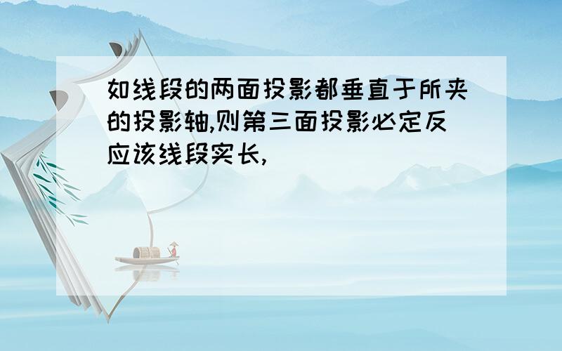 如线段的两面投影都垂直于所夹的投影轴,则第三面投影必定反应该线段实长,