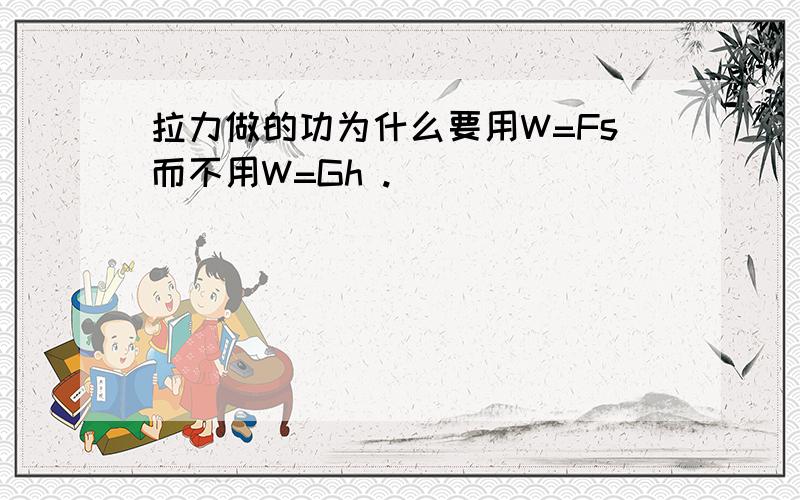 拉力做的功为什么要用W=Fs而不用W=Gh .