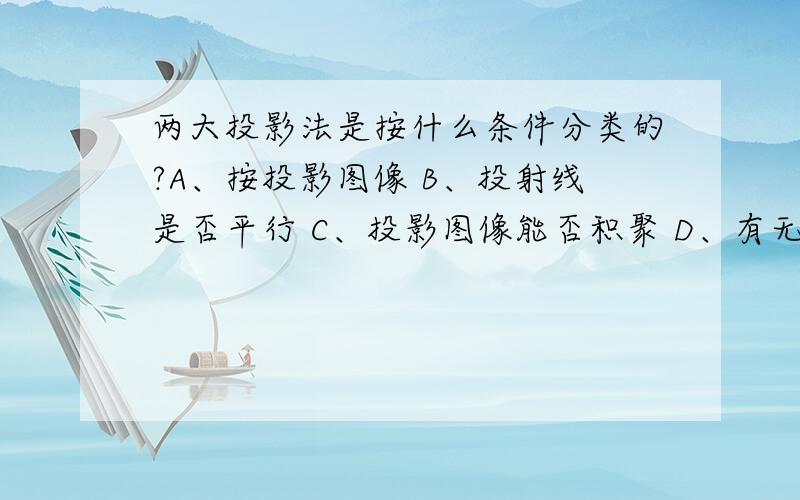 两大投影法是按什么条件分类的?A、按投影图像 B、投射线是否平行 C、投影图像能否积聚 D、有无投影中心 EE、投射线是否垂直投影面