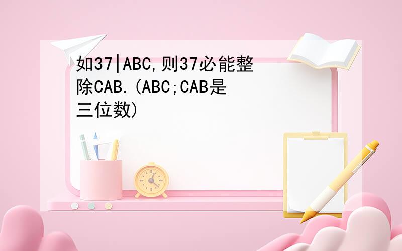 如37|ABC,则37必能整除CAB.(ABC;CAB是三位数)