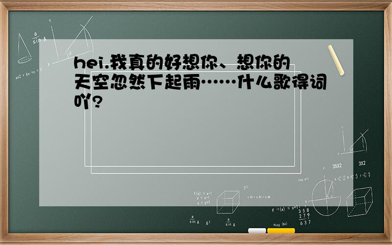 hei.我真的好想你、想你的天空忽然下起雨……什么歌得词吖?