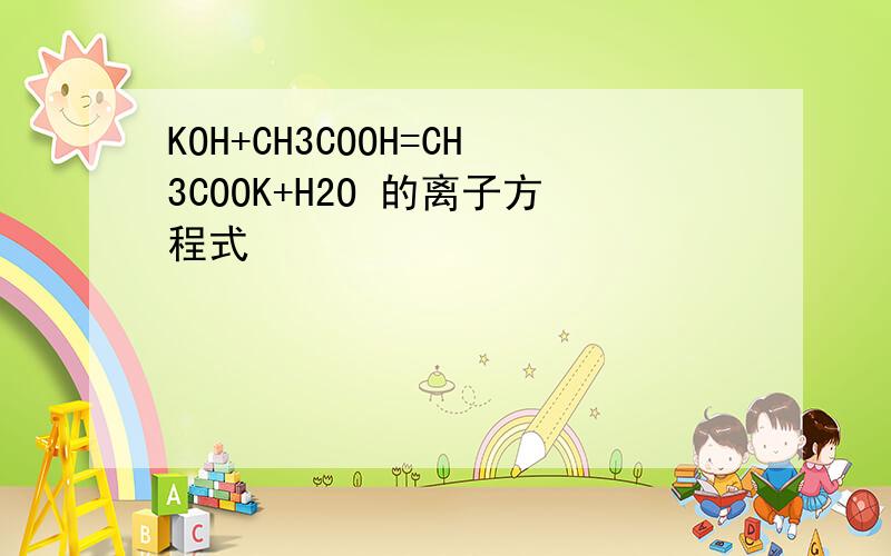 KOH+CH3COOH=CH3COOK+H2O 的离子方程式