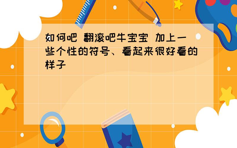 如何吧 翻滚吧牛宝宝 加上一些个性的符号、看起来很好看的样子