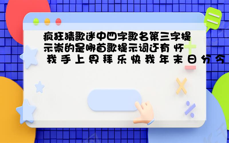 疯狂猜歌迷中四字歌名第三字提示崇的是哪首歌提示词还有 怀 我 手 上 界 拜 乐 快 我 年 末 日 分 今 快 好 至 世 乐 念