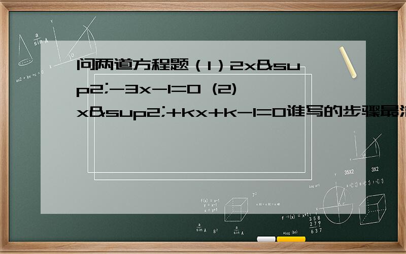 问两道方程题（1）2x²-3x-1=0 (2)x²+kx+k-1=0谁写的步骤最清楚,最好每一步后面有解释一定帮我弄懂就可以了,我就把分给你~