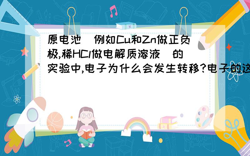 原电池(例如Cu和Zn做正负极,稀HCl做电解质溶液)的实验中,电子为什么会发生转移?电子的这种转移是持续稳...原电池(例如Cu和Zn做正负极,稀HCl做电解质溶液)的实验中,电子为什么会发生转移?电