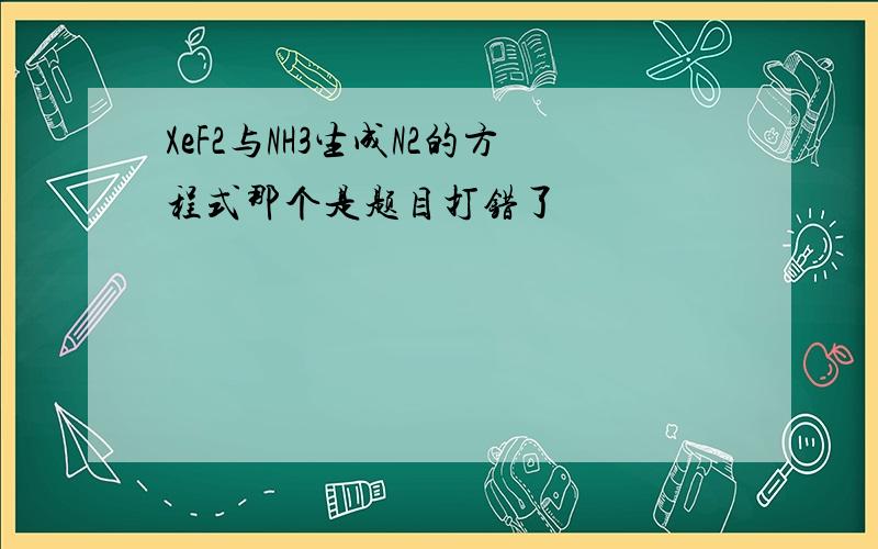 XeF2与NH3生成N2的方程式那个是题目打错了