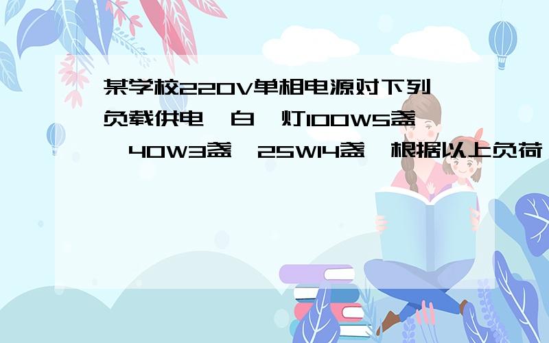 某学校220V单相电源对下列负载供电,白炽灯100W5盏,40W3盏,25W14盏,根据以上负荷,熔断器熔件额定电流应多大?