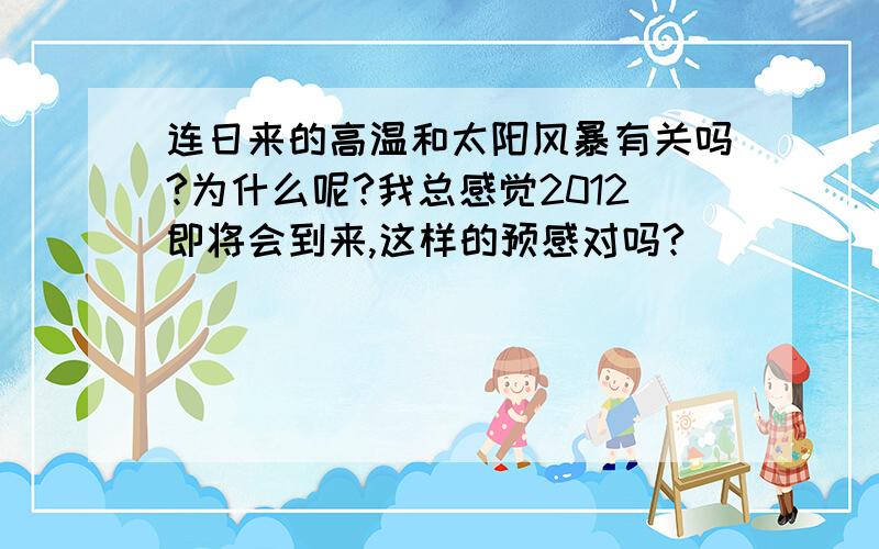 连日来的高温和太阳风暴有关吗?为什么呢?我总感觉2012即将会到来,这样的预感对吗?