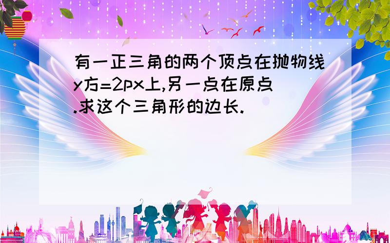 有一正三角的两个顶点在抛物线y方=2px上,另一点在原点.求这个三角形的边长.