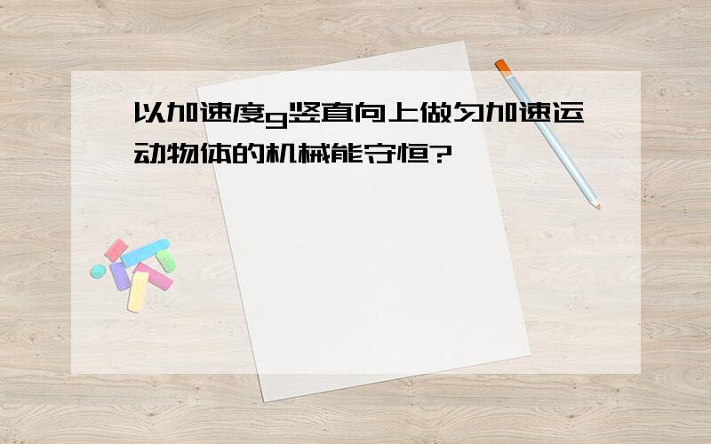 以加速度g竖直向上做匀加速运动物体的机械能守恒?