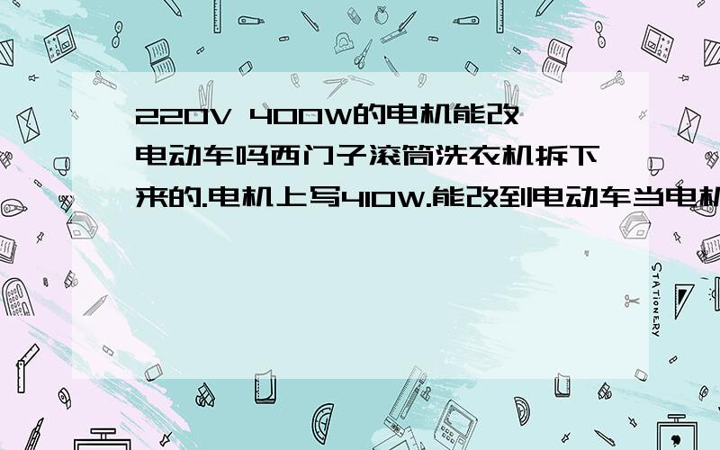 220V 400W的电机能改电动车吗西门子滚筒洗衣机拆下来的.电机上写410W.能改到电动车当电机用吗 ..主要是这个电机基本没用过,自己家的洗衣机,卖给收废品的太不划算.如果卖的话这个能卖多少