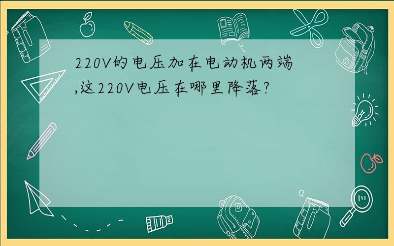 220V的电压加在电动机两端,这220V电压在哪里降落?