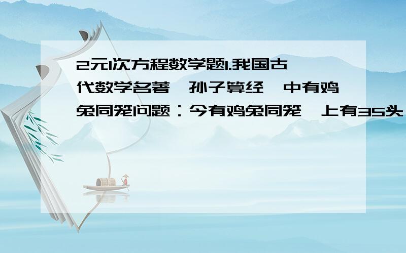 2元1次方程数学题1.我国古代数学名著《孙子算经》中有鸡兔同笼问题：今有鸡兔同笼,上有35头,下有94足,问鸡兔各几何?你能用2元1次方程组表示题中的数量关系吗?试找出问题的解.2.足球联赛