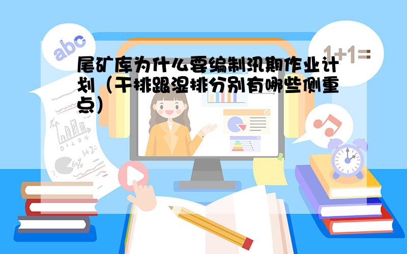 尾矿库为什么要编制汛期作业计划（干排跟湿排分别有哪些侧重点）