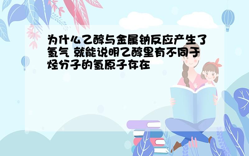 为什么乙醇与金属钠反应产生了氢气 就能说明乙醇里有不同于烃分子的氢原子存在