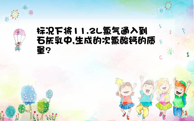 标况下将11.2L氯气通入到石灰乳中,生成的次氯酸钙的质量?