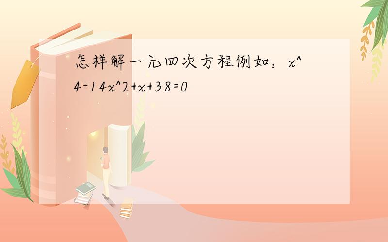 怎样解一元四次方程例如：x^4-14x^2+x+38=0