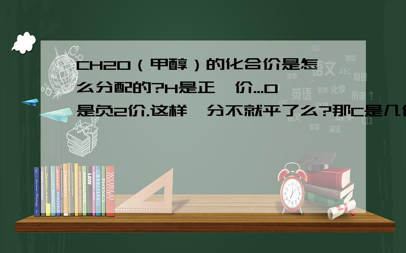 CH2O（甲醇）的化合价是怎么分配的?H是正一价...O是负2价.这样一分不就平了么?那C是几价呢?