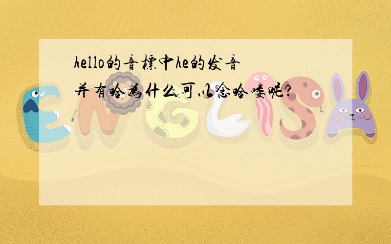 hello的音标中he的发音并有哈为什么可以念哈喽呢?