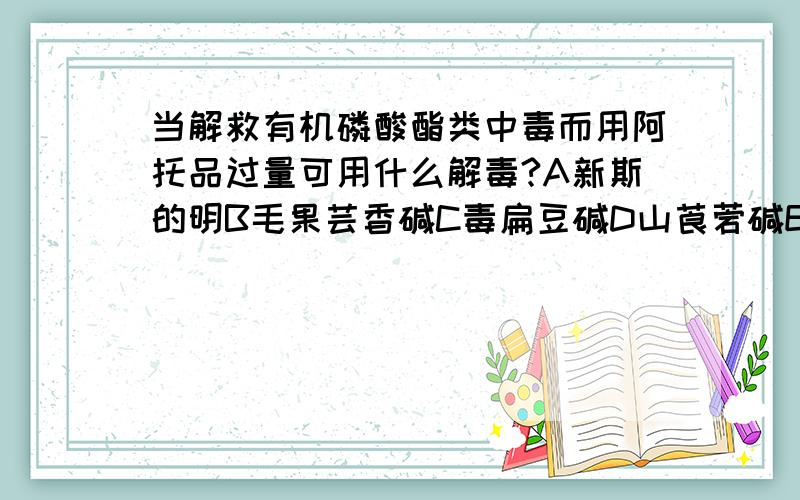 当解救有机磷酸酯类中毒而用阿托品过量可用什么解毒?A新斯的明B毛果芸香碱C毒扁豆碱D山莨菪碱E地西泮答案是BE,那么C为何不对呢?