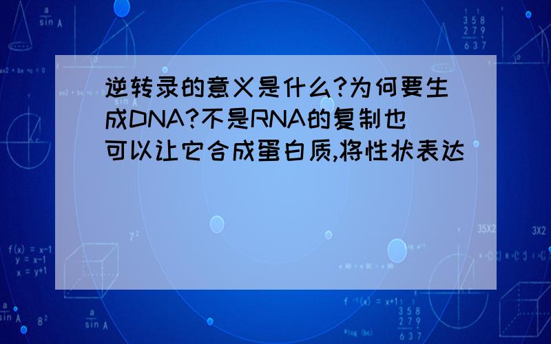 逆转录的意义是什么?为何要生成DNA?不是RNA的复制也可以让它合成蛋白质,将性状表达