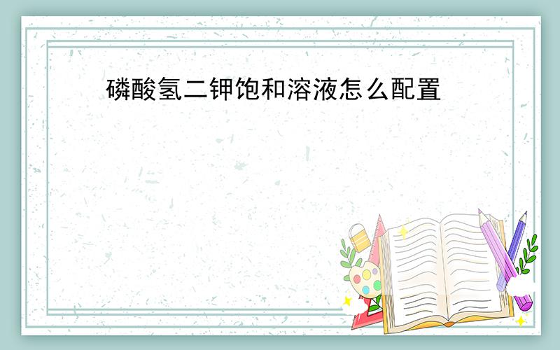 磷酸氢二钾饱和溶液怎么配置