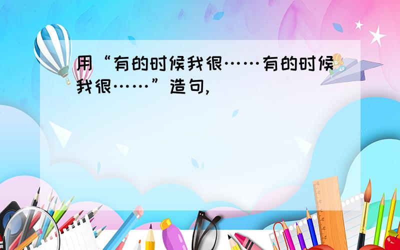 用“有的时候我很……有的时候我很……”造句,