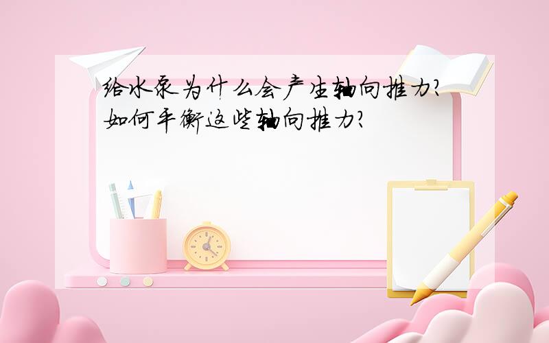 给水泵为什么会产生轴向推力?如何平衡这些轴向推力?