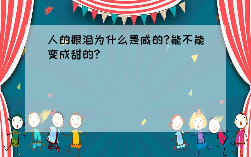 人的眼泪为什么是咸的?能不能变成甜的?