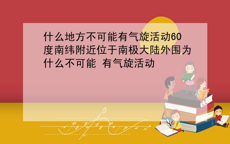 什么地方不可能有气旋活动60度南纬附近位于南极大陆外围为什么不可能 有气旋活动