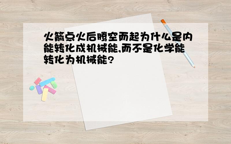 火箭点火后腾空而起为什么是内能转化成机械能,而不是化学能转化为机械能?