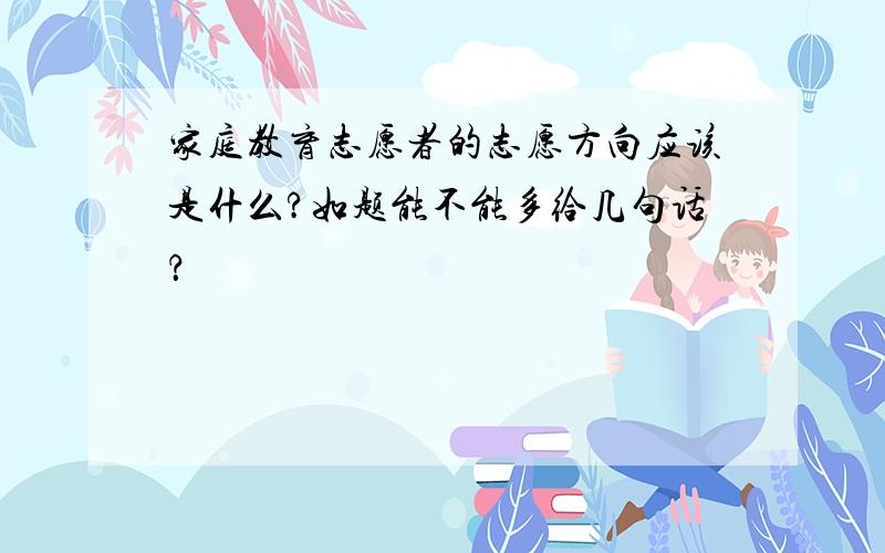 家庭教育志愿者的志愿方向应该是什么?如题能不能多给几句话？