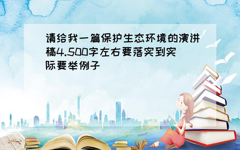 请给我一篇保护生态环境的演讲稿4.500字左右要落实到实际要举例子