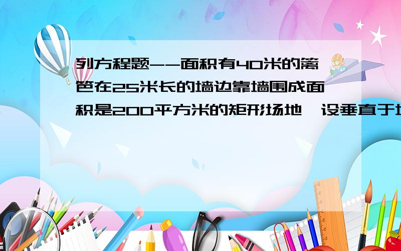 列方程题--面积有40米的篱笆在25米长的墙边靠墙围成面积是200平方米的矩形场地,设垂直于墙的一边长为x,则可列方程（      ）